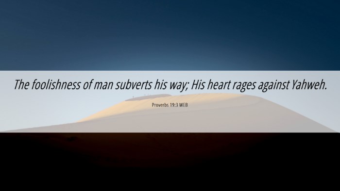 Picture 06 - Proverbs 19:3 WEB Desktop Wallpaper - The foolishness of man subverts his way; His - Desktop Bible Verse Wallpaper