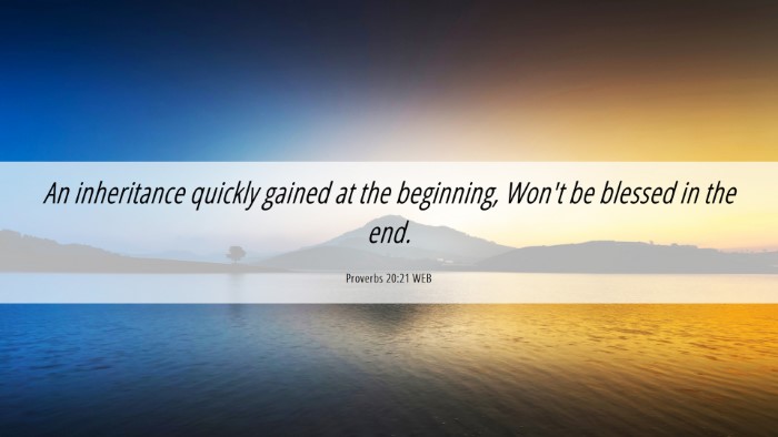Picture 06 - Proverbs 20:21 WEB Desktop Wallpaper - An inheritance quickly gained at the beginning, - Desktop Bible Verse Wallpaper