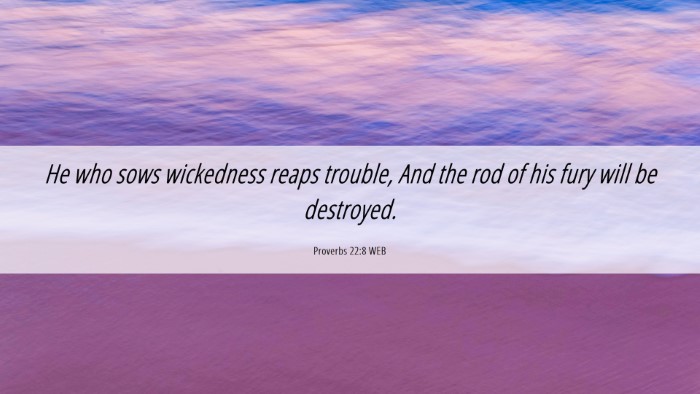 Picture 06 - Proverbs 22:8 WEB Desktop Wallpaper - He who sows wickedness reaps trouble, And the rod - Desktop Bible Verse Wallpaper
