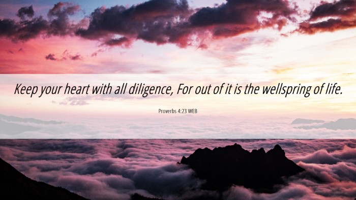 Picture 06 - Proverbs 4:23 WEB Desktop Wallpaper - Keep your heart with all diligence, For out of it - Desktop Bible Verse Wallpaper