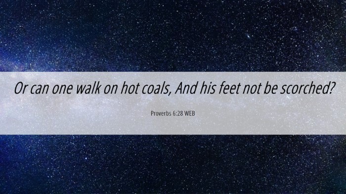 Picture 06 - Proverbs 6:28 WEB Desktop Wallpaper - Or can one walk on hot coals, And his feet not be - Desktop Bible Verse Wallpaper