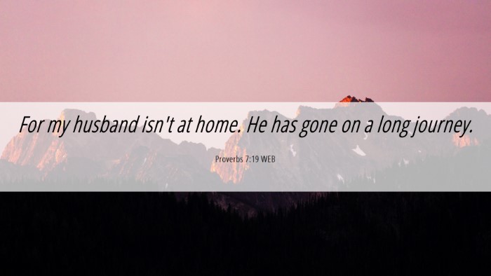 Picture 06 - Proverbs 7:19 WEB Desktop Wallpaper - For my husband isn't at home. He has gone on a - Desktop Bible Verse Wallpaper