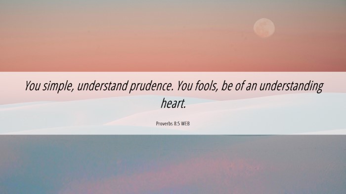 Picture 06 - Proverbs 8:5 WEB Desktop Wallpaper - You simple, understand prudence. You fools, be of - Desktop Bible Verse Wallpaper