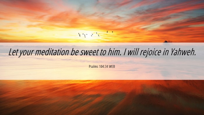Picture 06 - Psalms 104:34 WEB Desktop Wallpaper - Let your meditation be sweet to him. I will - Desktop Bible Verse Wallpaper