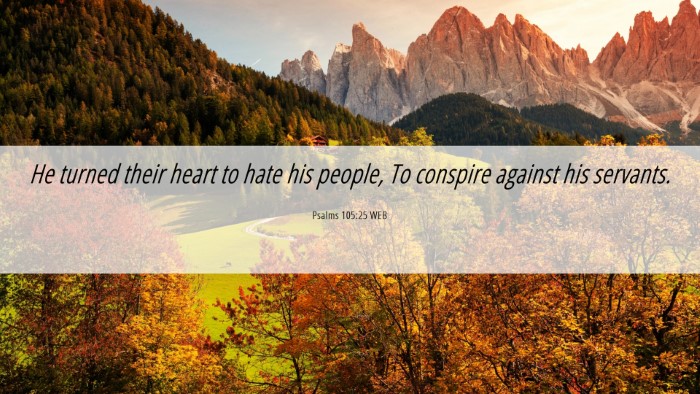 Picture 06 - Psalms 105:25 WEB Desktop Wallpaper - He turned their heart to hate his people, To - Desktop Bible Verse Wallpaper