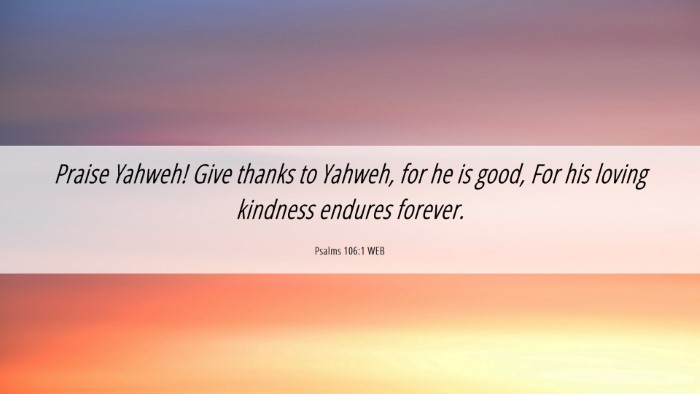 Picture 06 - Psalms 106:1 WEB Desktop Wallpaper - Praise Yahweh! Give thanks to Yahweh, for he is - Desktop Bible Verse Wallpaper