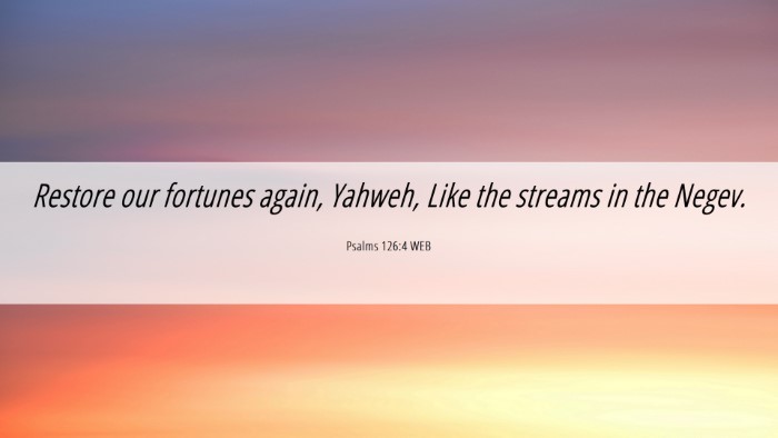 Picture 06 - Psalms 126:4 WEB Desktop Wallpaper - Restore our fortunes again, Yahweh, Like the - Desktop Bible Verse Wallpaper