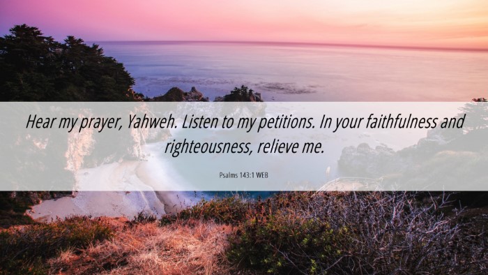 Picture 06 - Psalms 143:1 WEB Desktop Wallpaper - Hear my prayer, Yahweh. Listen to my petitions. - Desktop Bible Verse Wallpaper