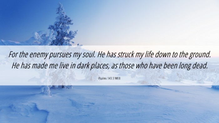 Picture 06 - Psalms 143:3 WEB Desktop Wallpaper - For the enemy pursues my soul. He has struck my - Desktop Bible Verse Wallpaper