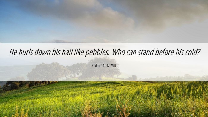 Picture 06 - Psalms 147:17 WEB Desktop Wallpaper - He hurls down his hail like pebbles. Who can - Desktop Bible Verse Wallpaper