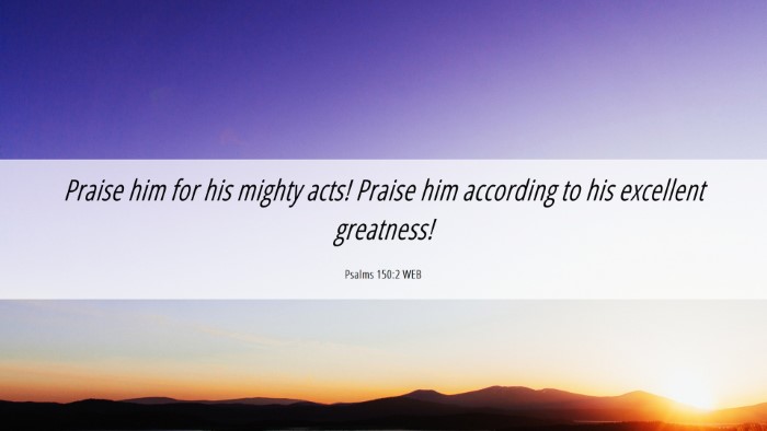 Picture 06 - Psalms 150:2 WEB Desktop Wallpaper - Praise him for his mighty acts! Praise him - Desktop Bible Verse Wallpaper