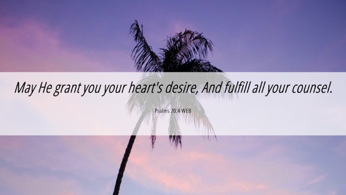 Picture 06 - Psalms 20:4 WEB Desktop Wallpaper - May He grant you your heart's desire, And fulfill - Desktop Bible Verse Wallpaper