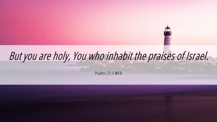 Picture 06 - Psalms 22:3 WEB Desktop Wallpaper - But you are holy, You who inhabit the praises of - Desktop Bible Verse Wallpaper