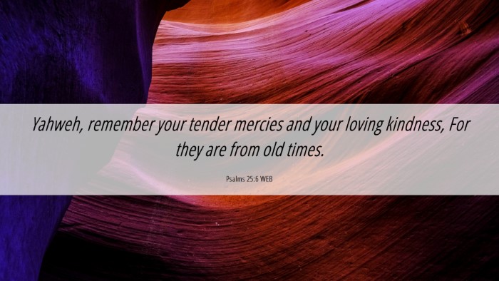 Picture 06 - Psalms 25:6 WEB Desktop Wallpaper - Yahweh, remember your tender mercies and your - Desktop Bible Verse Wallpaper