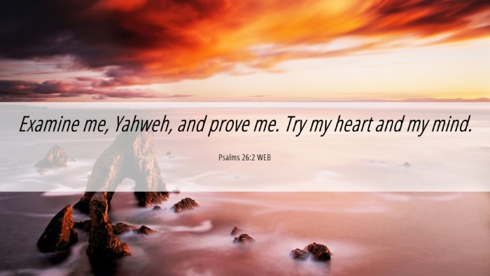 Picture 06 - Psalms 26:2 WEB Desktop Wallpaper - Examine me, Yahweh, and prove me. Try my heart - Desktop Bible Verse Wallpaper