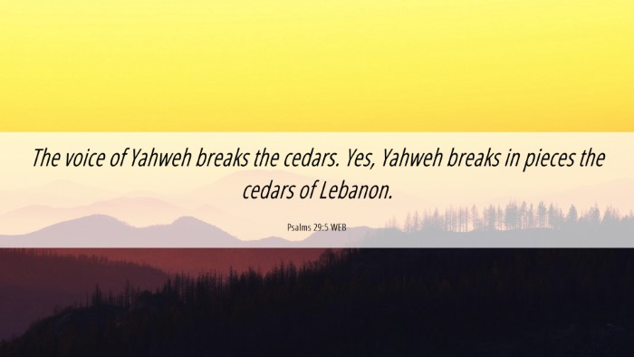 Picture 06 - Psalms 29:5 WEB Desktop Wallpaper - The voice of Yahweh breaks the cedars. Yes, - Desktop Bible Verse Wallpaper