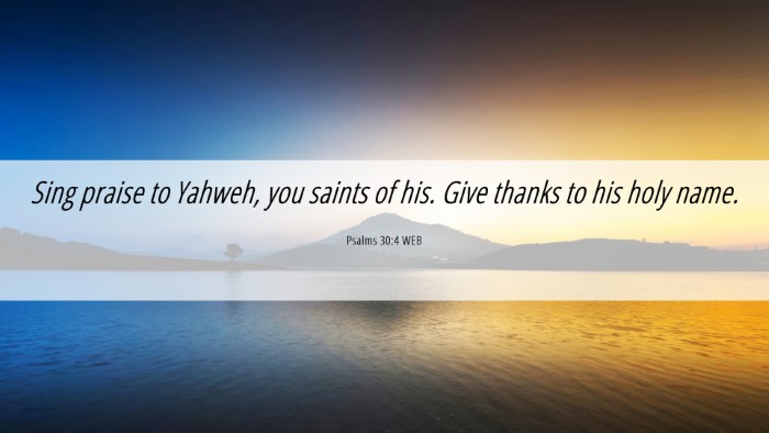 Picture 06 - Psalms 30:4 WEB Desktop Wallpaper - Sing praise to Yahweh, you saints of his. Give - Desktop Bible Verse Wallpaper