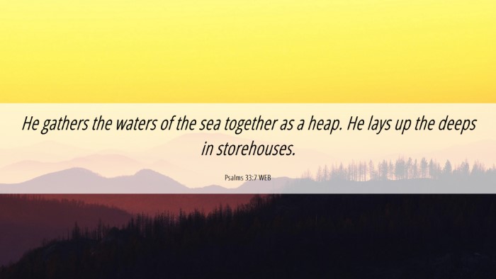 Picture 06 - Psalms 33:7 WEB Desktop Wallpaper - He gathers the waters of the sea together as a - Desktop Bible Verse Wallpaper