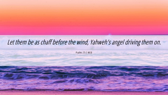 Picture 06 - Psalms 35:5 WEB Desktop Wallpaper - Let them be as chaff before the wind, Yahweh's - Desktop Bible Verse Wallpaper