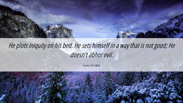 Picture 06 - Psalms 36:4 WEB Desktop Wallpaper - He plots iniquity on his bed. He sets himself in - Desktop Bible Verse Wallpaper