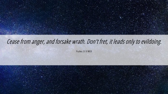 Picture 06 - Psalms 37:8 WEB Desktop Wallpaper - Cease from anger, and forsake wrath. Don't fret, - Desktop Bible Verse Wallpaper