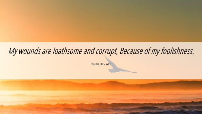 Picture 06 - Psalms 38:5 WEB Desktop Wallpaper - My wounds are loathsome and corrupt, Because of - Desktop Bible Verse Wallpaper