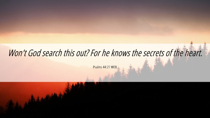 Picture 06 - Psalms 44:21 WEB Desktop Wallpaper - Won't God search this out? For he knows the - Desktop Bible Verse Wallpaper