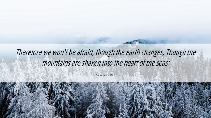Picture 06 - Psalms 46:2 WEB Desktop Wallpaper - Therefore we won't be afraid, though the earth - Desktop Bible Verse Wallpaper