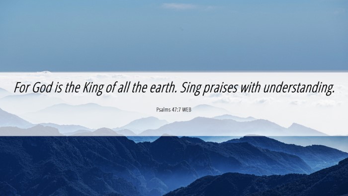 Picture 06 - Psalms 47:7 WEB Desktop Wallpaper - For God is the King of all the earth. Sing - Desktop Bible Verse Wallpaper