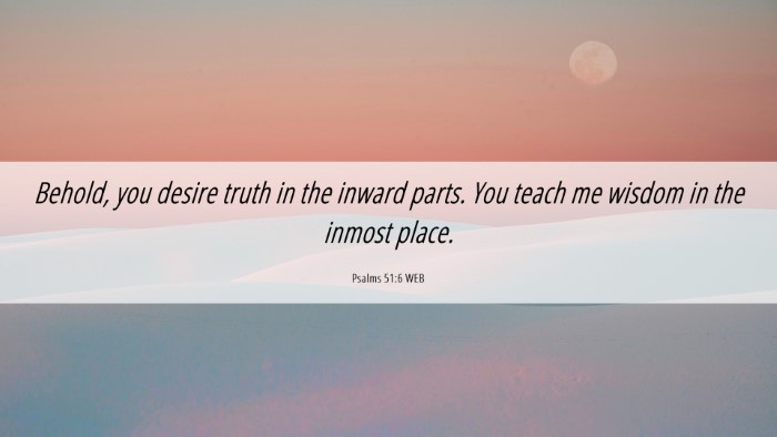 Picture 06 - Psalms 51:6 WEB Desktop Wallpaper - Behold, you desire truth in the inward parts. You - Desktop Bible Verse Wallpaper