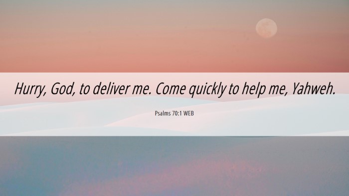 Picture 06 - Psalms 70:1 WEB Desktop Wallpaper - Hurry, God, to deliver me. Come quickly to help - Desktop Bible Verse Wallpaper