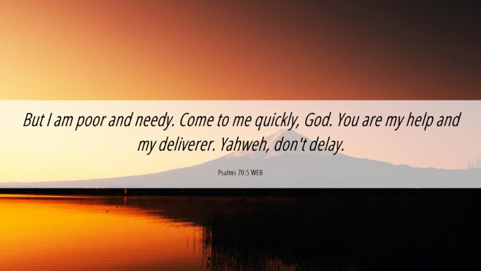 Picture 06 - Psalms 70:5 WEB Desktop Wallpaper - But I am poor and needy. Come to me quickly, God. - Desktop Bible Verse Wallpaper