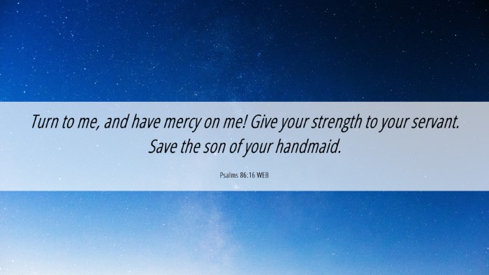 Picture 06 - Psalms 86:16 WEB Desktop Wallpaper - Turn to me, and have mercy on me! Give your - Desktop Bible Verse Wallpaper