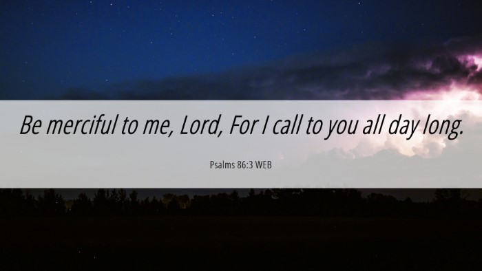 Picture 06 - Psalms 86:3 WEB Desktop Wallpaper - Be merciful to me, Lord, For I call to you all - Desktop Bible Verse Wallpaper