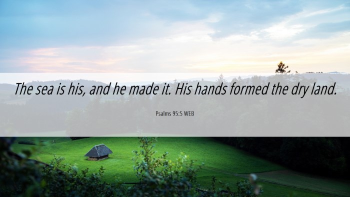Picture 06 - Psalms 95:5 WEB Desktop Wallpaper - The sea is his, and he made it. His hands formed - Desktop Bible Verse Wallpaper