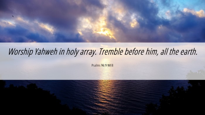 Picture 06 - Psalms 96:9 WEB Desktop Wallpaper - Worship Yahweh in holy array. Tremble before him, - Desktop Bible Verse Wallpaper