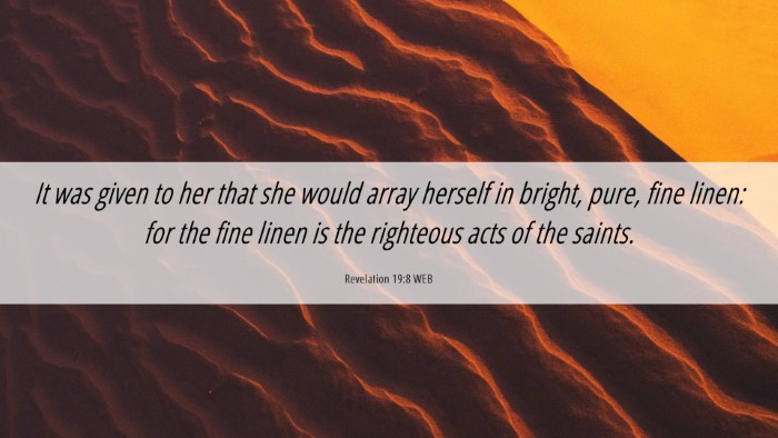 Picture 06 - Revelation 19:8 WEB Desktop Wallpaper - It was given to her that she would array herself - Desktop Bible Verse Wallpaper