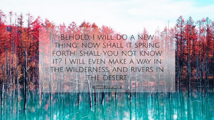 Picture 07 - Isaiah 43:19 WEB Desktop Wallpaper - Behold, I will do a new thing; now shall it - Desktop Bible Verse Wallpaper
