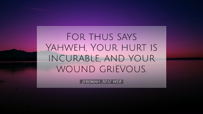 Picture 07 - Jeremiah 30:12 WEB Desktop Wallpaper - For thus says Yahweh, Your hurt is incurable, and - Desktop Bible Verse Wallpaper