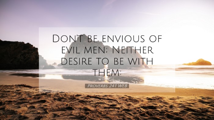 Picture 07 - Proverbs 24:1 WEB Desktop Wallpaper - Don't be envious of evil men; Neither desire to - Desktop Bible Verse Wallpaper