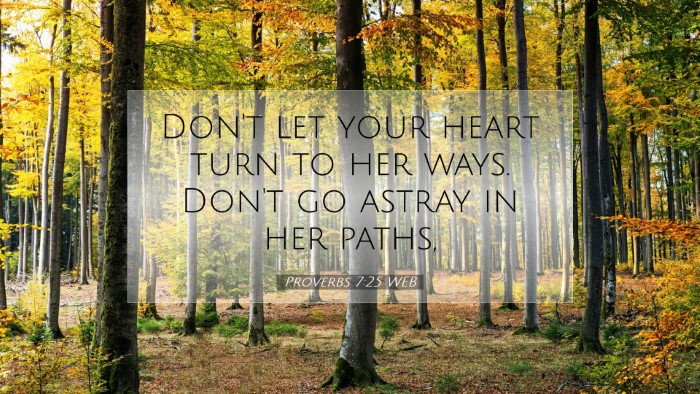 Picture 07 - Proverbs 7:25 WEB Desktop Wallpaper - Don't let your heart turn to her ways. Don't go - Desktop Bible Verse Wallpaper