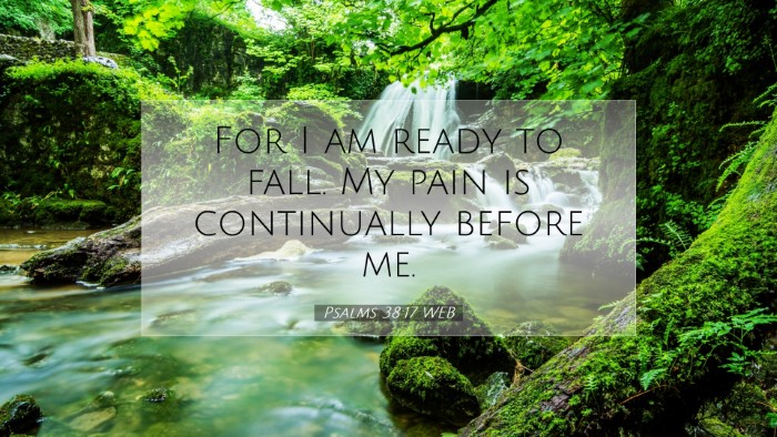 Picture 07 - Psalms 38:17 WEB Desktop Wallpaper - For I am ready to fall. My pain is continually - Desktop Bible Verse Wallpaper
