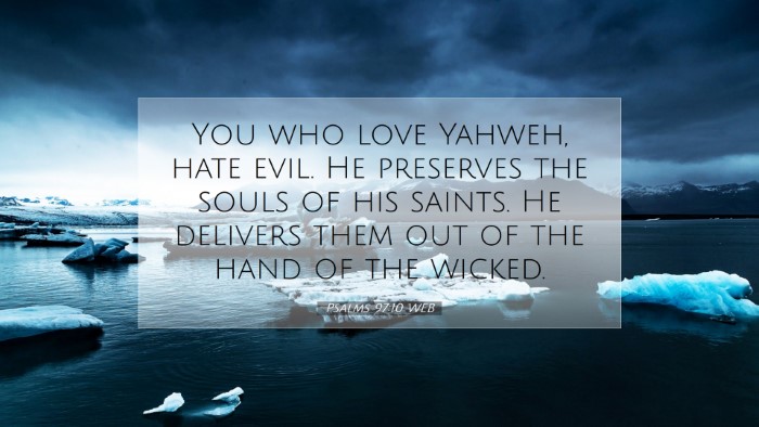 Picture 07 - Psalms 97:10 WEB Desktop Wallpaper - You who love Yahweh, hate evil. He preserves the - Desktop Bible Verse Wallpaper
