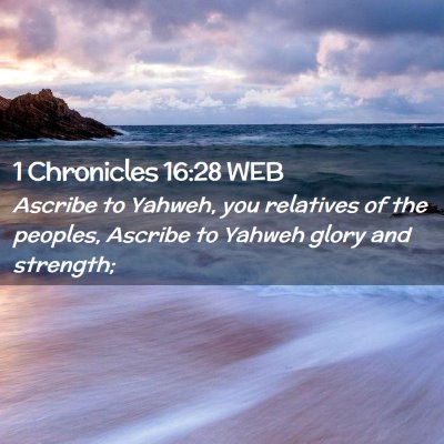 Picture 02 - 1 Chronicles 16:28 WEB - Ascribe to Yahweh, you relatives of the peoples, - Bible Verse Picture