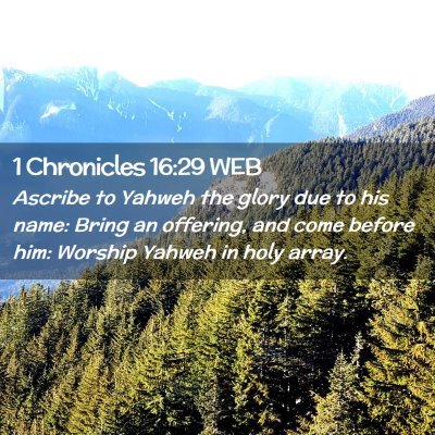 Picture 02 - 1 Chronicles 16:29 WEB - Ascribe to Yahweh the glory due to his name: - Bible Verse Picture