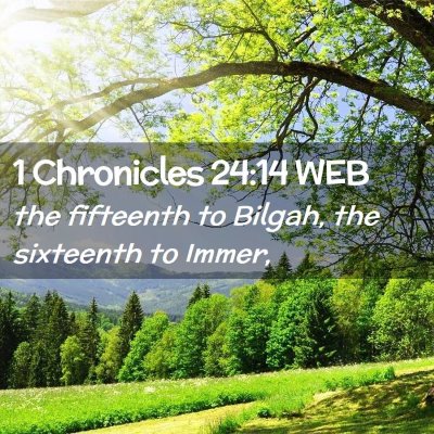 Picture 02 - 1 Chronicles 24:14 WEB - the fifteenth to Bilgah, the sixteenth to - Bible Verse Picture