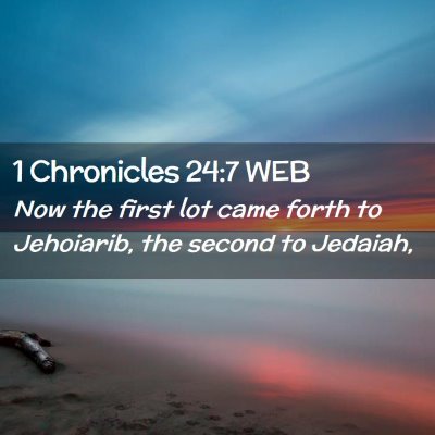 Picture 02 - 1 Chronicles 24:7 WEB - Now the first lot came forth to Jehoiarib, the - Bible Verse Picture
