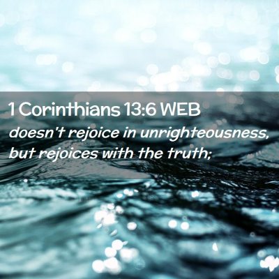Picture 02 - 1 Corinthians 13:6 WEB - doesn't rejoice in unrighteousness, but rejoices - Bible Verse Picture