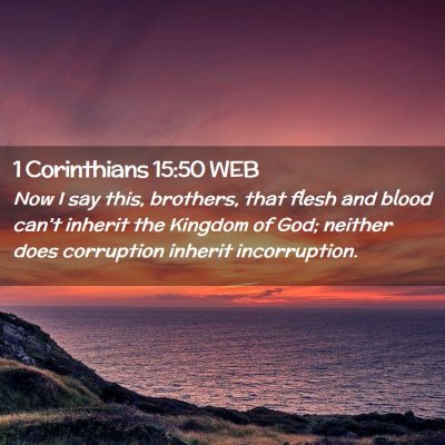 Picture 02 - 1 Corinthians 15:50 WEB - Now I say this, brothers, that flesh and blood - Bible Verse Picture