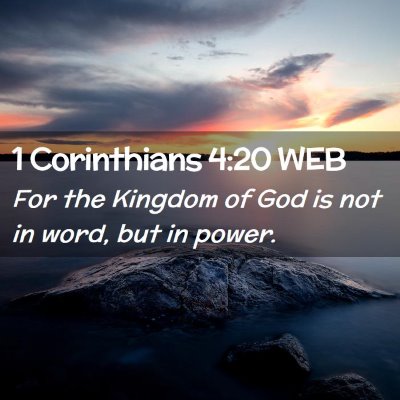 Picture 02 - 1 Corinthians 4:20 WEB - For the Kingdom of God is not in word, but in - Bible Verse Picture